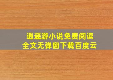 逍遥游小说免费阅读全文无弹窗下载百度云