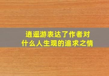 逍遥游表达了作者对什么人生观的追求之情