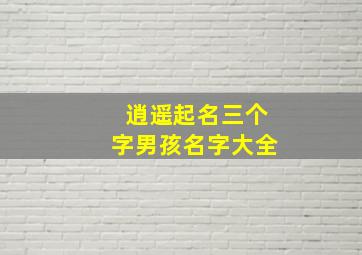 逍遥起名三个字男孩名字大全