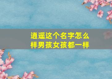 逍遥这个名字怎么样男孩女孩都一样