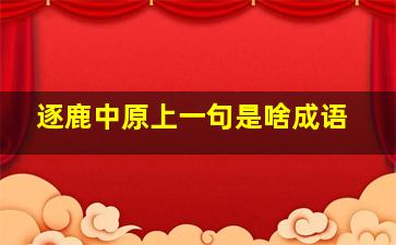 逐鹿中原上一句是啥成语