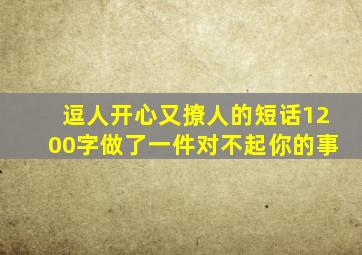 逗人开心又撩人的短话1200字做了一件对不起你的事