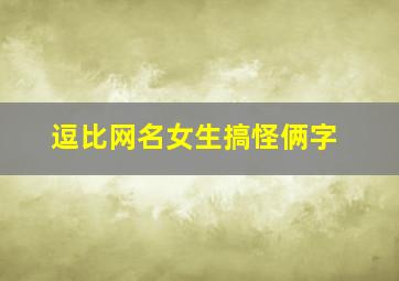 逗比网名女生搞怪俩字