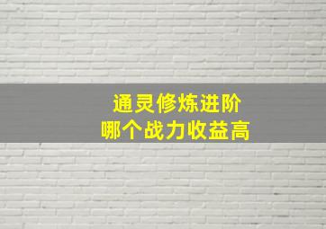 通灵修炼进阶哪个战力收益高