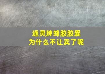 通灵牌蜂胶胶囊为什么不让卖了呢