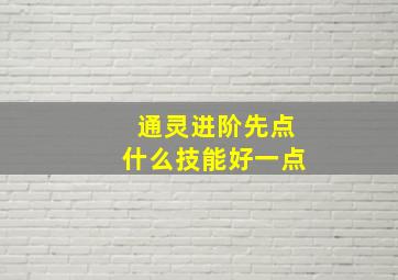 通灵进阶先点什么技能好一点