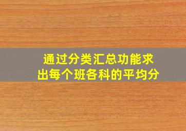 通过分类汇总功能求出每个班各科的平均分