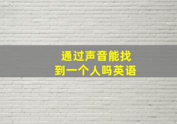 通过声音能找到一个人吗英语