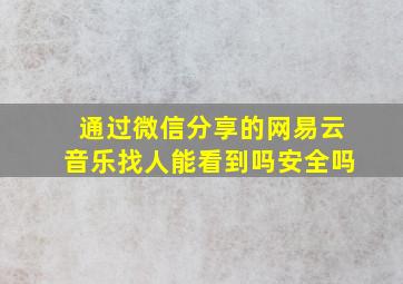 通过微信分享的网易云音乐找人能看到吗安全吗