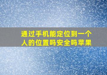 通过手机能定位到一个人的位置吗安全吗苹果