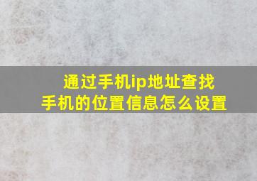 通过手机ip地址查找手机的位置信息怎么设置