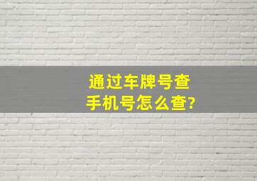 通过车牌号查手机号怎么查?