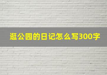 逛公园的日记怎么写300字