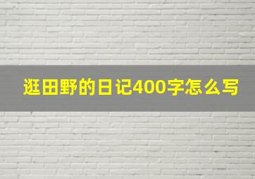 逛田野的日记400字怎么写