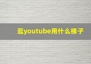 逛youtube用什么梯子