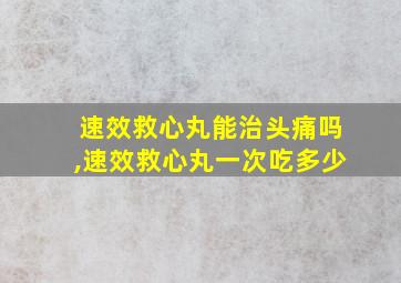 速效救心丸能治头痛吗,速效救心丸一次吃多少