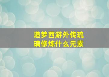 造梦西游外传琉璃修炼什么元素