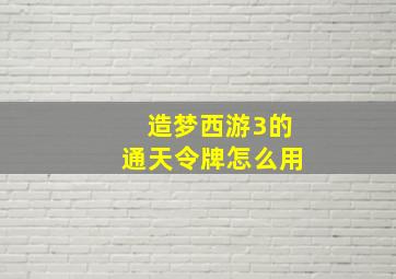 造梦西游3的通天令牌怎么用