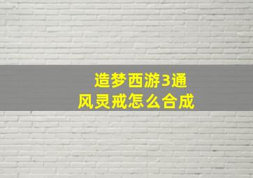 造梦西游3通风灵戒怎么合成