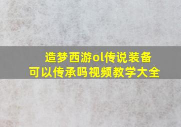 造梦西游ol传说装备可以传承吗视频教学大全