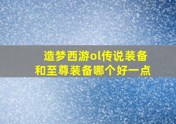 造梦西游ol传说装备和至尊装备哪个好一点