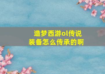 造梦西游ol传说装备怎么传承的啊