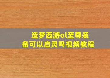 造梦西游ol至尊装备可以启灵吗视频教程