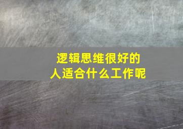 逻辑思维很好的人适合什么工作呢