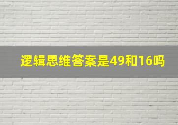 逻辑思维答案是49和16吗