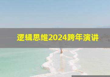 逻辑思维2024跨年演讲