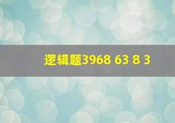 逻辑题3968 63 8 3