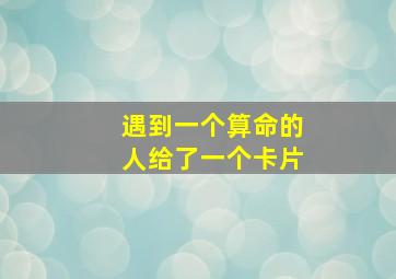 遇到一个算命的人给了一个卡片