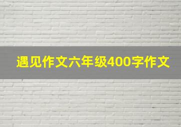 遇见作文六年级400字作文