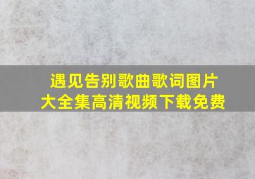 遇见告别歌曲歌词图片大全集高清视频下载免费