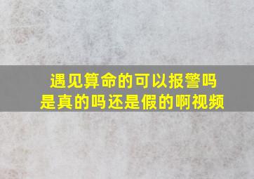 遇见算命的可以报警吗是真的吗还是假的啊视频