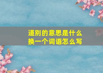 道别的意思是什么换一个词语怎么写