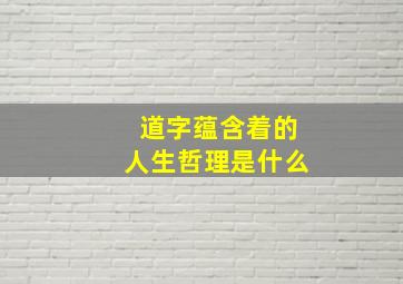 道字蕴含着的人生哲理是什么