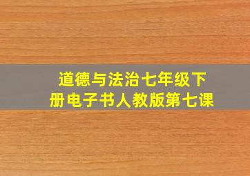 道德与法治七年级下册电子书人教版第七课