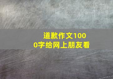 道歉作文1000字给网上朋友看