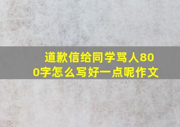 道歉信给同学骂人800字怎么写好一点呢作文