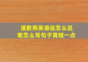 道歉用英语说怎么说呢怎么写句子简短一点