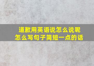 道歉用英语说怎么说呢怎么写句子简短一点的话