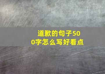 道歉的句子500字怎么写好看点