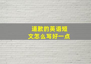 道歉的英语短文怎么写好一点