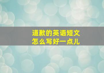 道歉的英语短文怎么写好一点儿