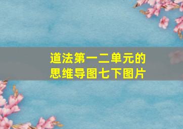 道法第一二单元的思维导图七下图片