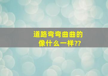 道路弯弯曲曲的像什么一样??