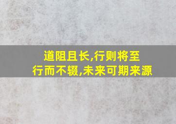 道阻且长,行则将至 行而不辍,未来可期来源