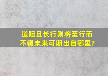 道阻且长行则将至行而不辍未来可期出自哪里?