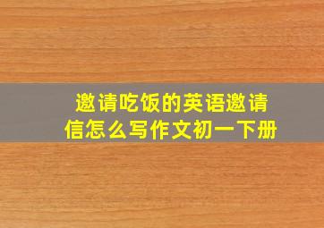 邀请吃饭的英语邀请信怎么写作文初一下册